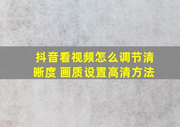 抖音看视频怎么调节清晰度 画质设置高清方法